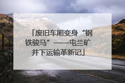 废旧车厢变身“钢铁骏马”——屯兰矿井下运输革新记