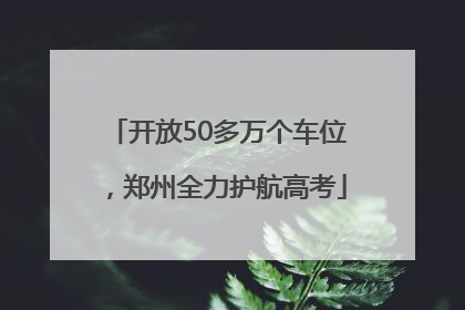 开放50多万个车位，郑州全力护航高考