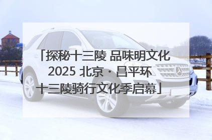 探秘十三陵 品味明文化 2025 北京・昌平环十三陵骑行文化季启幕