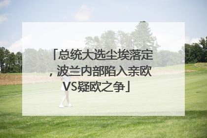 总统大选尘埃落定，波兰内部陷入亲欧VS疑欧之争