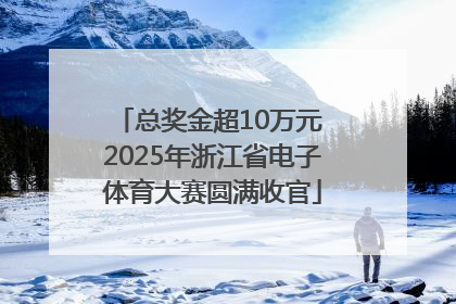 总奖金超10万元 2025年浙江省电子体育大赛圆满收官
