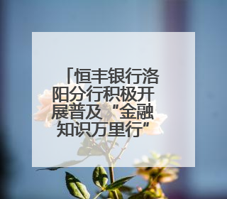 恒丰银行洛阳分行积极开展普及“金融知识万里行”活动