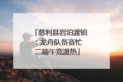慈利县岩泊渡镇：龙舟队备赛忙 二端午竞渡热
