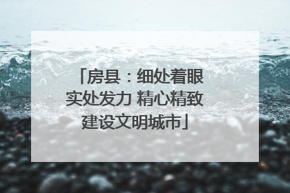 房县：细处着眼 实处发力 精心精致建设文明城市