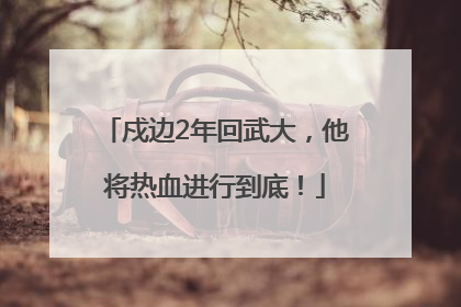 戍边2年回武大，他将热血进行到底！