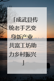 成武县传统老手艺变身新产业 共富工坊助力乡村振兴