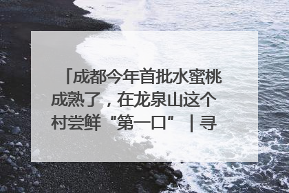成都今年首批水蜜桃成熟了，在龙泉山这个村尝鲜“第一口”｜寻找和美乡村推荐官