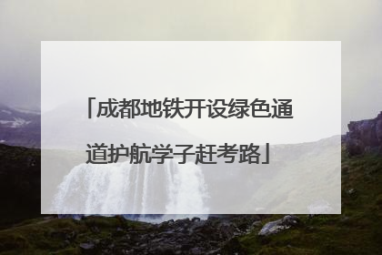 成都地铁开设绿色通道护航学子赶考路