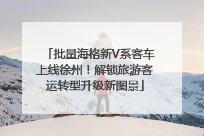 批量海格新V系客车上线徐州！解锁旅游客运转型升级新图景