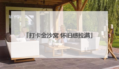 打卡金沙窝 怀旧感拉满