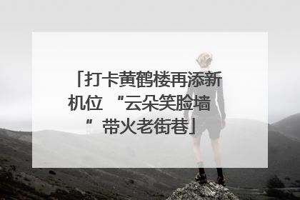 打卡黄鹤楼再添新机位 “云朵笑脸墙”带火老街巷