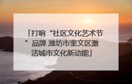 打响“社区文化艺术节”品牌 潍坊市奎文区激活城市文化新动能