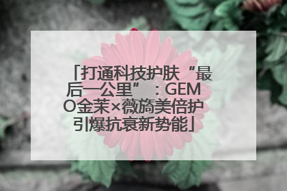 打通科技护肤“最后一公里”：GEMO金茉×薇旖美倍护引爆抗衰新势能