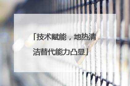 技术赋能，地热清洁替代能力凸显