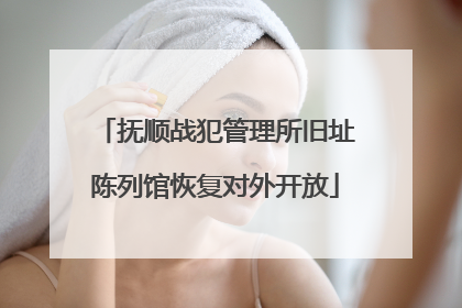 抚顺战犯管理所旧址陈列馆恢复对外开放
