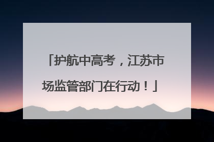 护航中高考，江苏市场监管部门在行动！