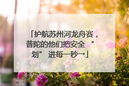 护航苏州河龙舟赛，普陀的他们把安全 “划” 进每一秒→