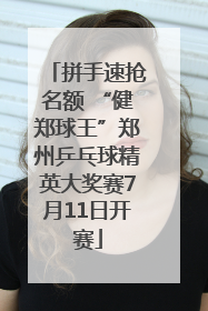 拼手速抢名额 “健郑球王”郑州乒乓球精英大奖赛7月11日开赛