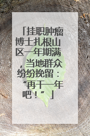 挂职肿瘤博士扎根山区一年期满，当地群众纷纷挽留：“再干一年吧！”