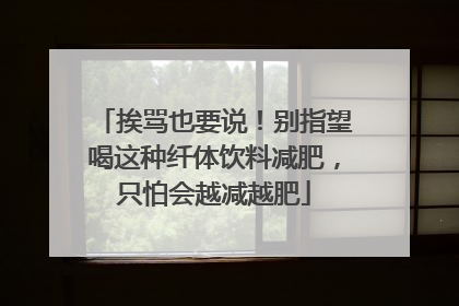挨骂也要说！别指望喝这种纤体饮料减肥，只怕会越减越肥