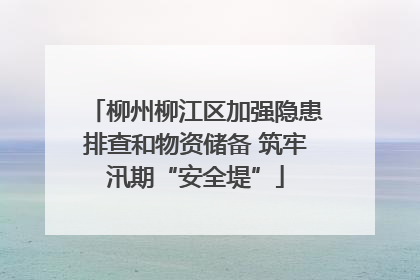 柳州柳江区加强隐患排查和物资储备 筑牢汛期“安全堤”