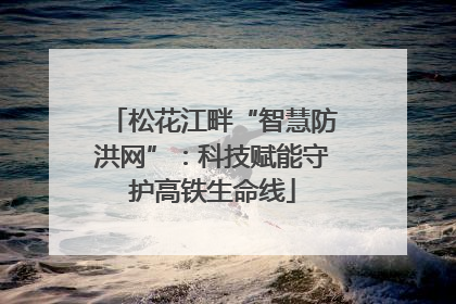 松花江畔“智慧防洪网”：科技赋能守护高铁生命线