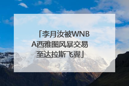李月汝被WNBA西雅图风暴交易至达拉斯飞翼