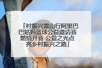 村振兴雷山行阿里巴巴姑妈篮球公益邀请赛燃情开赛 公益之光点亮乡村振兴之路