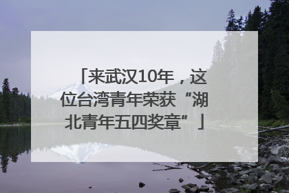 来武汉10年，这位台湾青年荣获“湖北青年五四奖章”