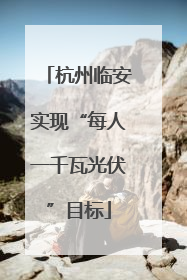杭州临安实现“每人一千瓦光伏”目标