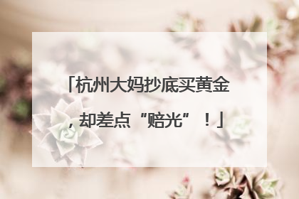 杭州大妈抄底买黄金，却差点“赔光”！