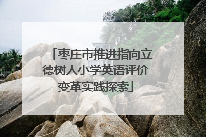 枣庄市推进指向立德树人小学英语评价变革实践探索