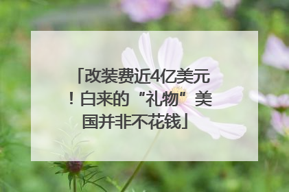 改装费近4亿美元！白来的“礼物”美国并非不花钱