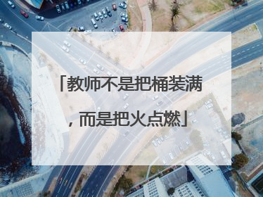教师不是把桶装满，而是把火点燃