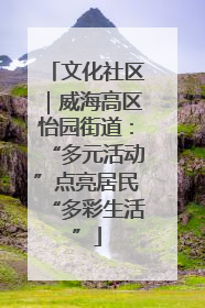 文化社区｜威海高区怡园街道：“多元活动”点亮居民“多彩生活”
