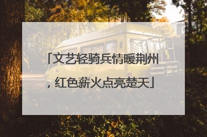 文艺轻骑兵情暖荆州，红色薪火点亮楚天