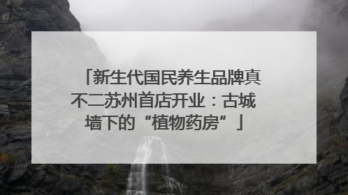 新生代国民养生品牌真不二苏州首店开业：古城墙下的“植物药房”