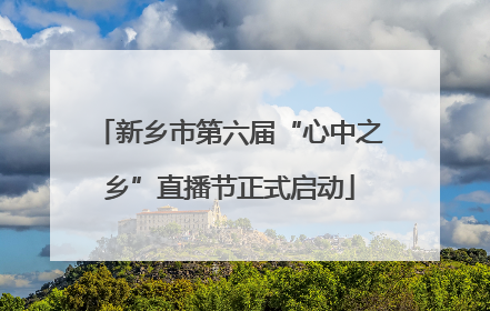 新乡市第六届“心中之乡”直播节正式启动