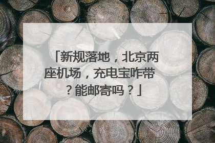 新规落地，北京两座机场，充电宝咋带？能邮寄吗？