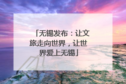 无锡发布：让文旅走向世界，让世界爱上无锡