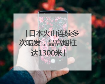 日本火山连续多次喷发，最高烟柱达1300米