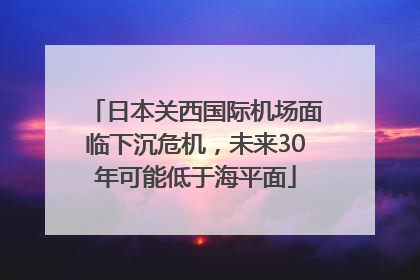 日本关西国际机场面临下沉危机，未来30年可能低于海平面