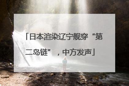 日本渲染辽宁舰穿“第二岛链”，中方发声