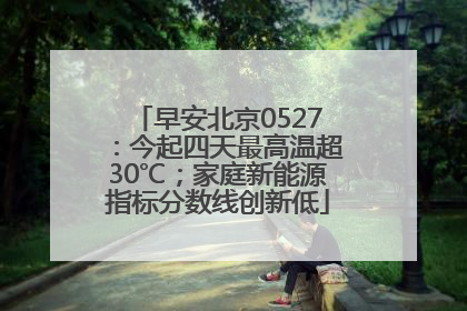 早安北京0527：今起四天最高温超30℃；家庭新能源指标分数线创新低