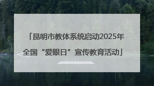 昆明市教体系统启动2025年全国“爱眼日”宣传教育活动