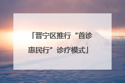 晋宁区推行“首诊惠民行”诊疗模式