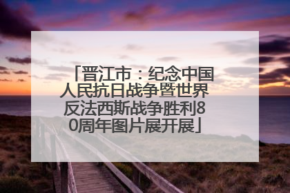 晋江市：纪念中国人民抗日战争暨世界反法西斯战争胜利80周年图片展开展