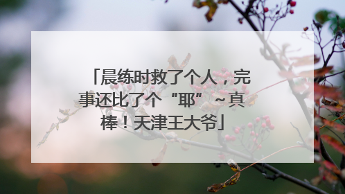 晨练时救了个人，完事还比了个“耶”～真棒！天津王大爷