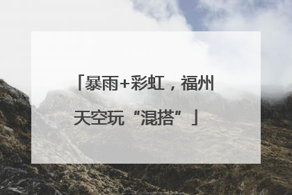 暴雨+彩虹，福州天空玩“混搭”