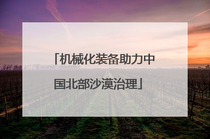 机械化装备助力中国北部沙漠治理